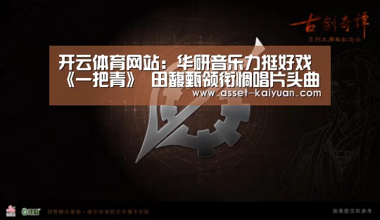 开云体育网站:华研音乐力挺好戏《一把青》 田馥甄领衔惆唱片头曲《看淡》(图2) 开云体育官网