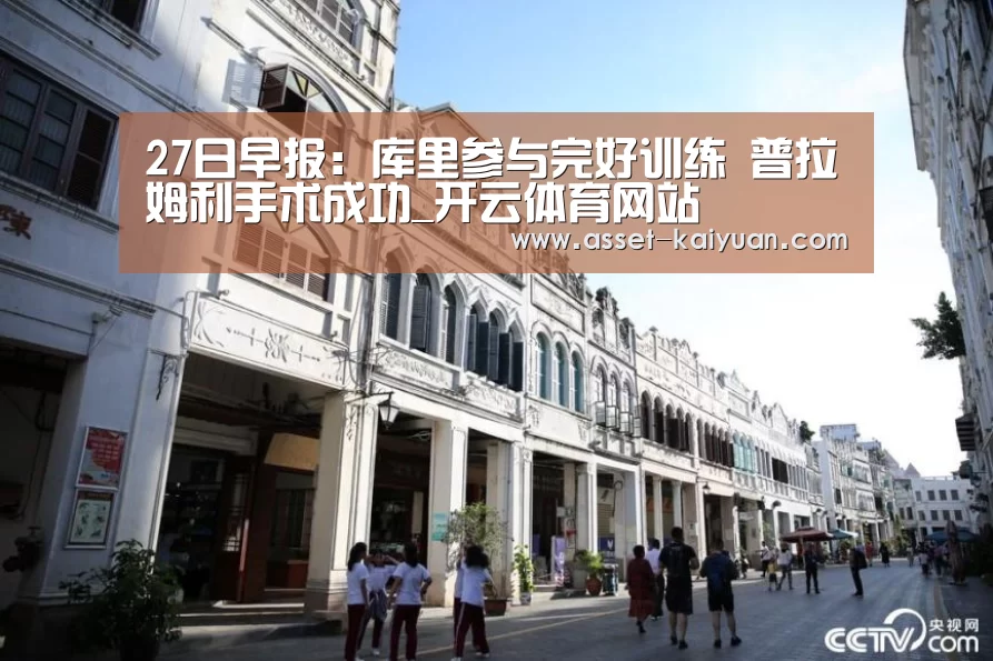 27日早报:库里参与完好训练 普拉姆利手术成功_开云体育网站(图1) 开云体育网站