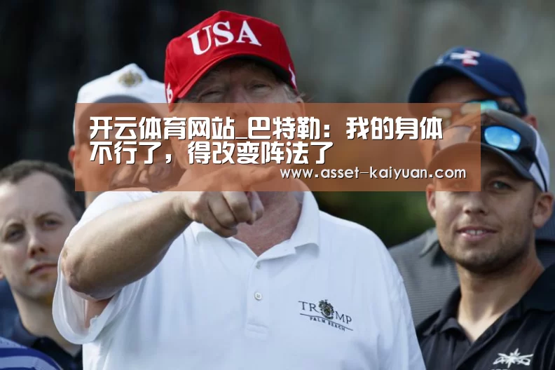 开云体育网站_巴特勒:我的身体不行了,得改变阵法了(图4) 开元体育