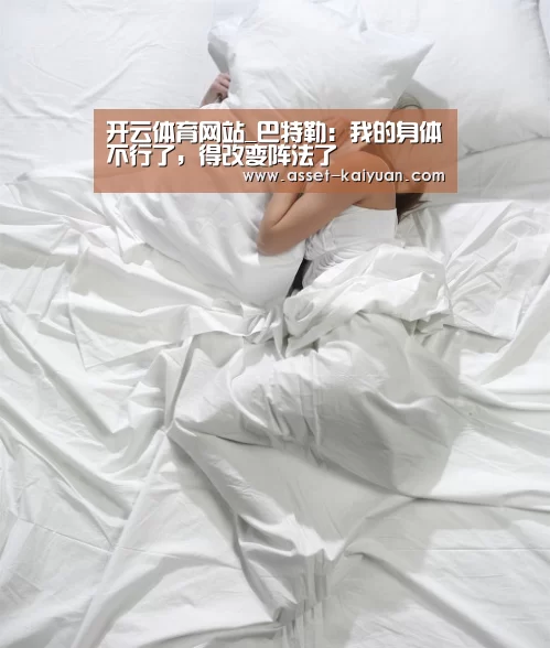 开云体育网站_巴特勒:我的身体不行了,得改变阵法了(图3) 开云