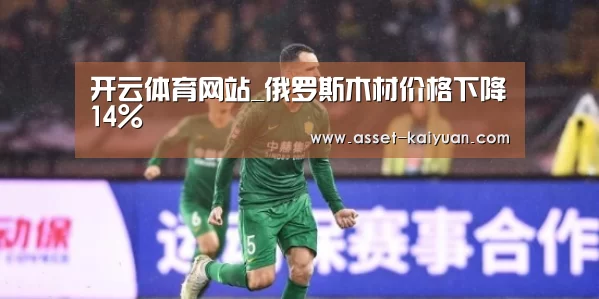 开云体育网站_俄罗斯木材价格下降14%(图2) 开云体育网站