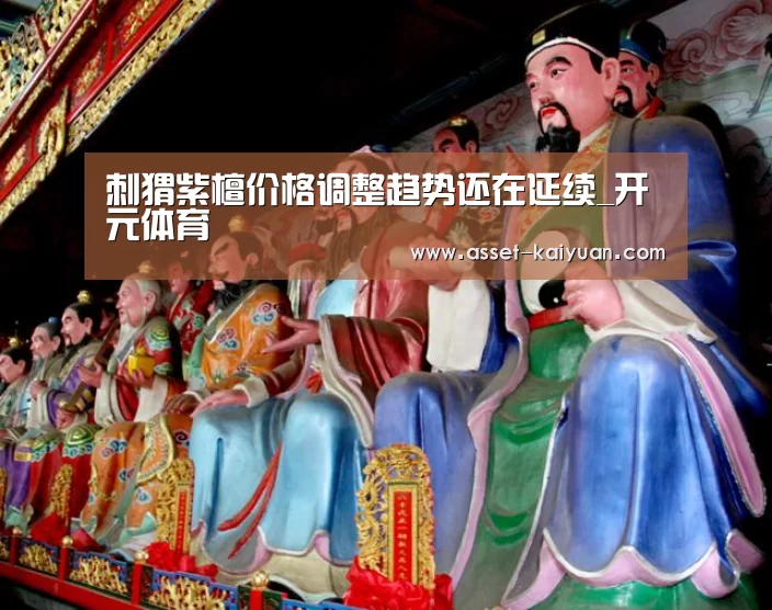 刺猬紫檀价格调整趋势还在延续_开元体育(图1) 开云体育网站